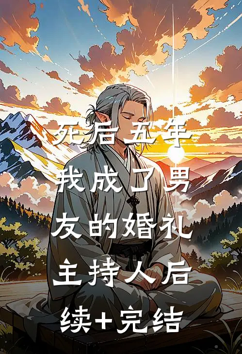 死后五年，我成了男友的婚礼主持人后续+完结