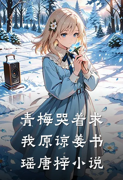 青梅哭着求我原谅姜书瑶唐梓小说