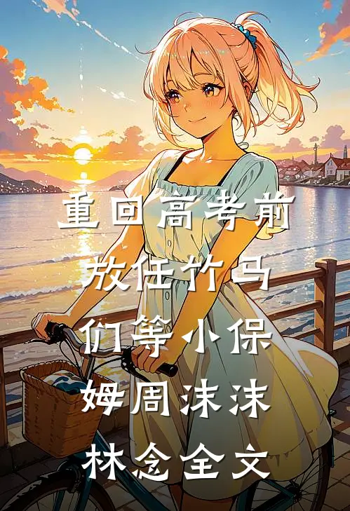 重回高考前，放任竹马们等小保姆周沫沫林念全文