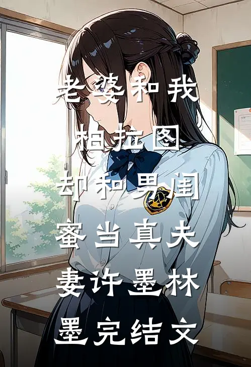 老婆和我柏拉图，却和男闺蜜当真夫妻许墨林墨完结文