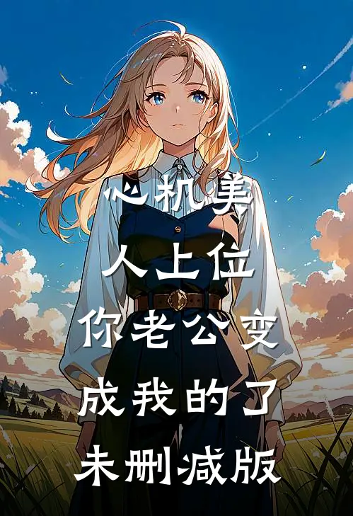 心机美人上位，你老公变成我的了未删减版