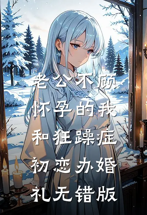 老公不顾怀孕的我，和狂躁症初恋办婚礼无错版