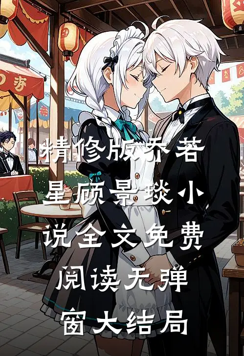 精修版乔若星顾景琰小说全文免费阅读无弹窗大结局