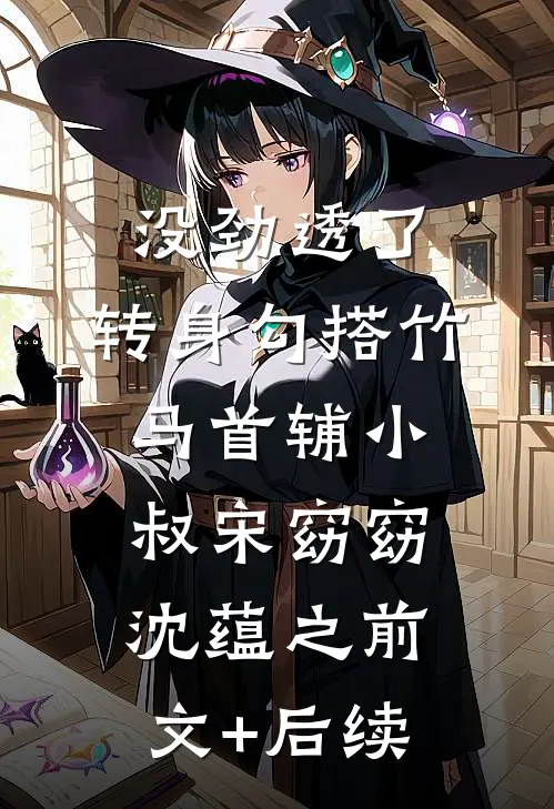 没劲透了，转身勾搭竹马首辅小叔宋窈窈沈蕴之前文+后续