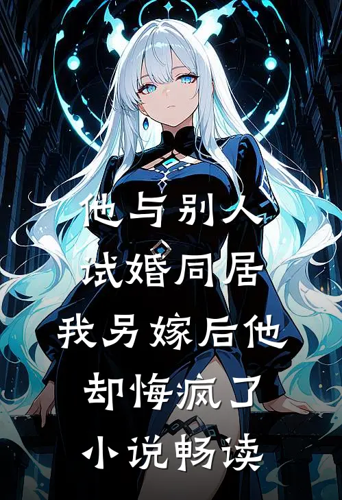 他与别人试婚同居，我另嫁后他却悔疯了小说畅读