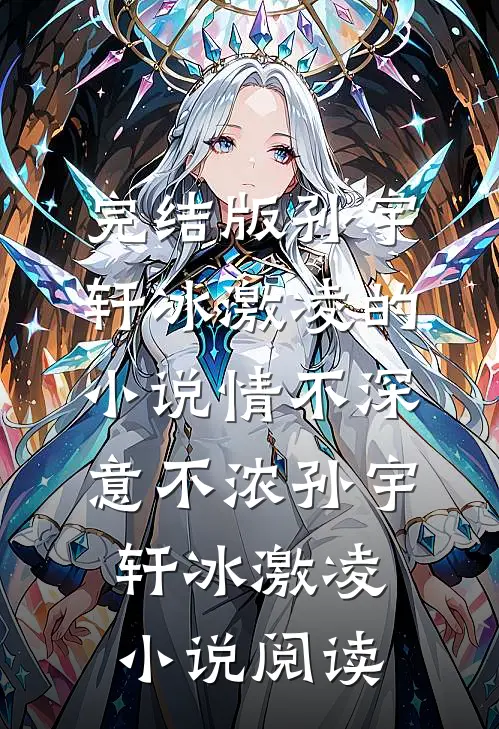 完结版孙宇轩冰激凌的小说情不深意不浓孙宇轩冰激凌小说阅读