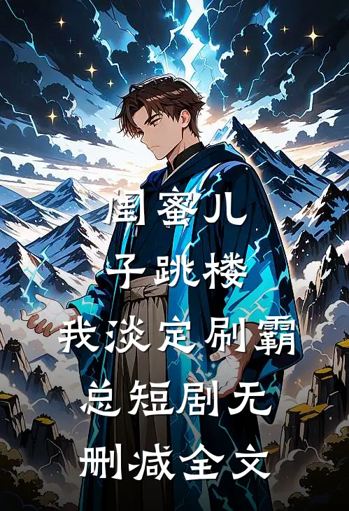 闺蜜儿子跳楼，我淡定刷霸总短剧无删减全文