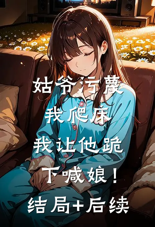 姑爷污蔑我爬床，我让他跪下喊娘！结局+后续