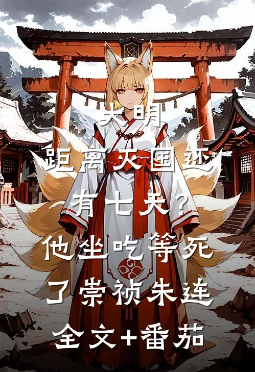 大明：距离灭国还有七天？他坐吃等死了崇祯朱连全文+番茄