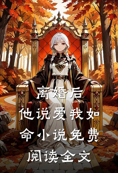 离婚后，他说爱我如命小说免费阅读全文