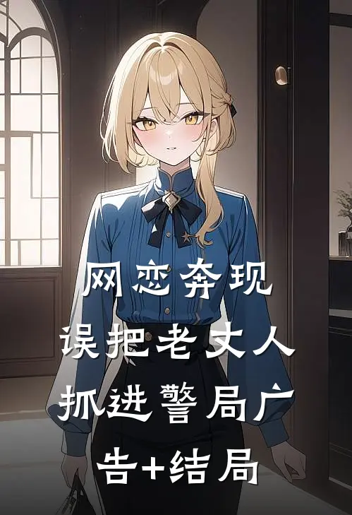 网恋奔现，误把老丈人抓进警局广告+结局
