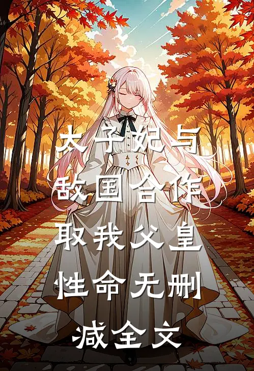 太子妃与敌国合作，取我父皇性命无删减全文