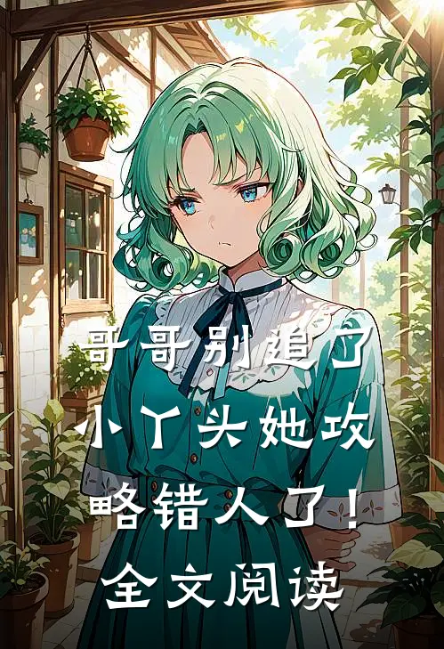 哥哥别追了，小丫头她攻略错人了！全文阅读
