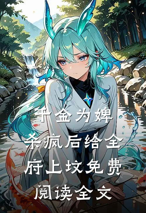 千金为婢，杀疯后给全府上坟免费阅读全文