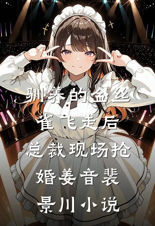 驯养的金丝雀飞走后，总裁现场抢婚姜音裴景川小说