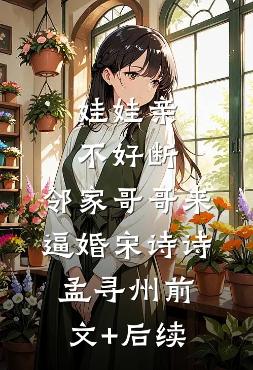 娃娃亲不好断，邻家哥哥来逼婚宋诗诗孟寻州前文+后续