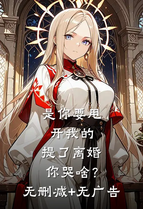 是你要甩开我的，提了离婚你哭啥？无删减+无广告