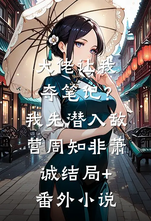 大佬让我夺笔记？我先潜入敌营周知非萧诚结局+番外小说