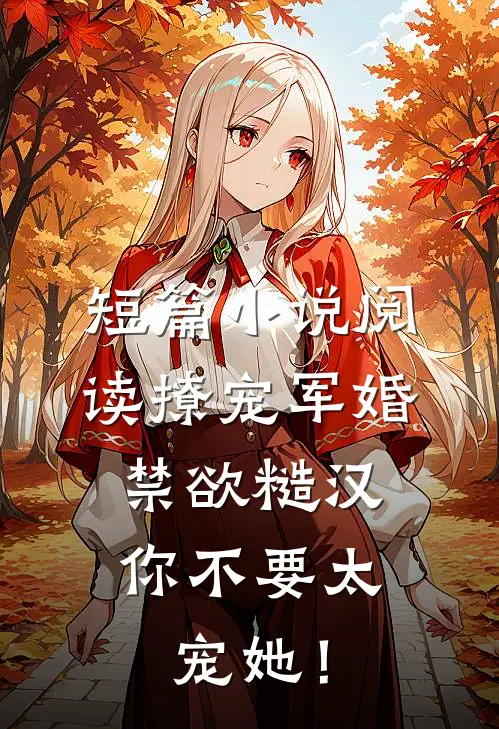 短篇小说阅读撩宠军婚，禁欲糙汉你不要太宠她！