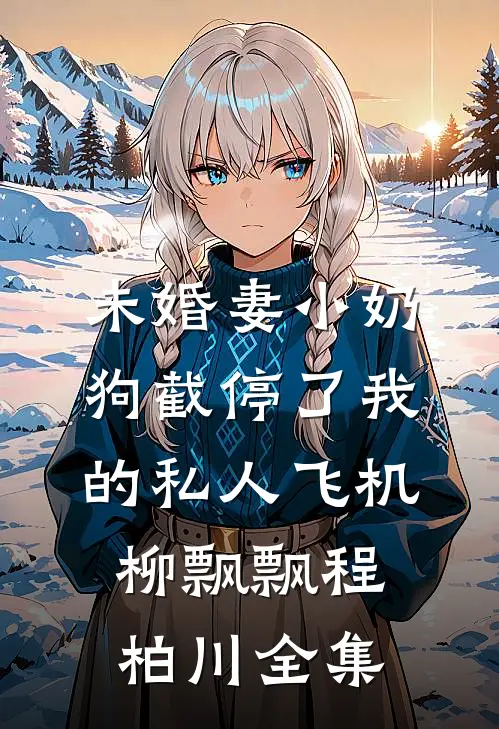未婚妻小奶狗截停了我的私人飞机柳飘飘程柏川全集