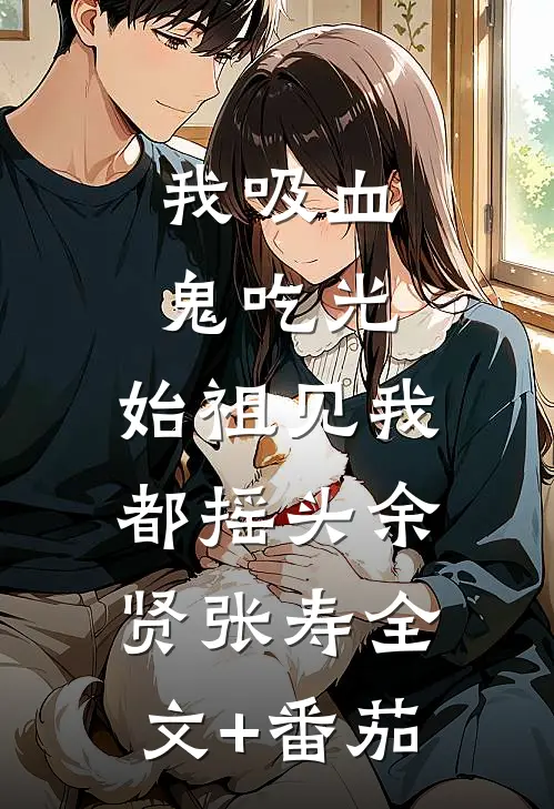 我吸血鬼吃光，始祖见我都摇头余贤张寿全文+番茄
