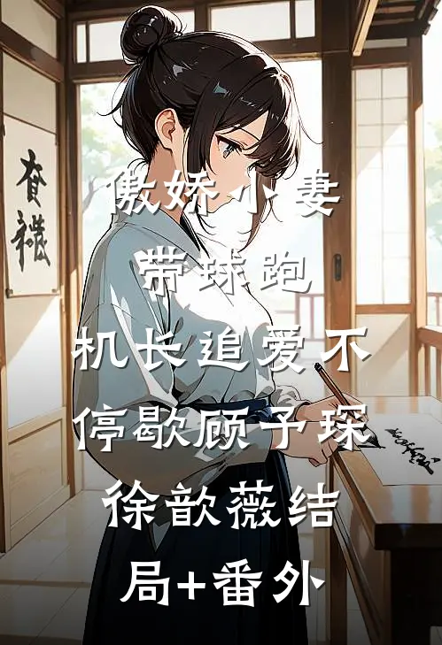 傲娇小妻带球跑，机长追爱不停歇顾予琛徐歆薇结局+番外