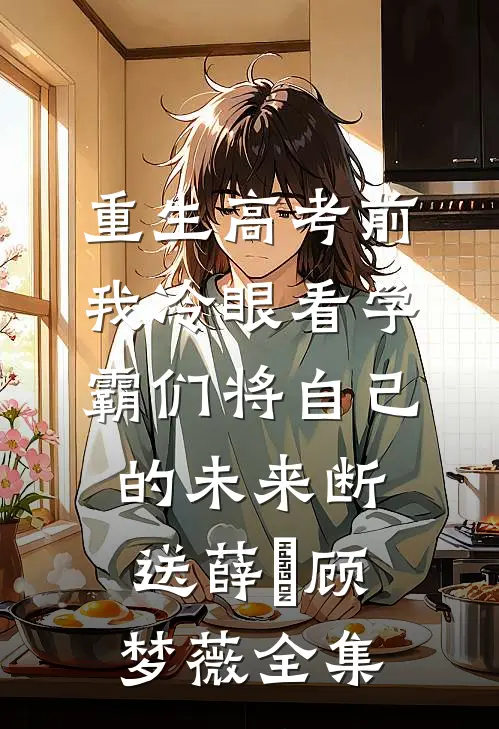 重生高考前，我冷眼看学霸们将自己的未来断送薛琤顾梦薇全集