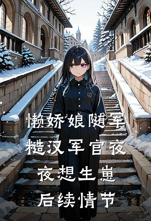 懒娇娘随军，糙汉军官夜夜想生崽后续情节
