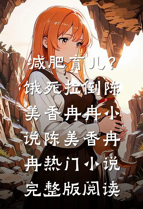 减肥育儿？饿死拉倒陈美香冉冉小说陈美香冉冉热门小说完整版阅读