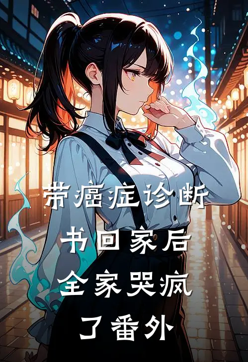 带癌症诊断书回家后，全家哭疯了番外