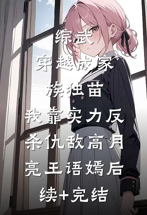 综武：穿越成家族独苗，我靠实力反杀仇敌高月亮王语嫣后续+完结