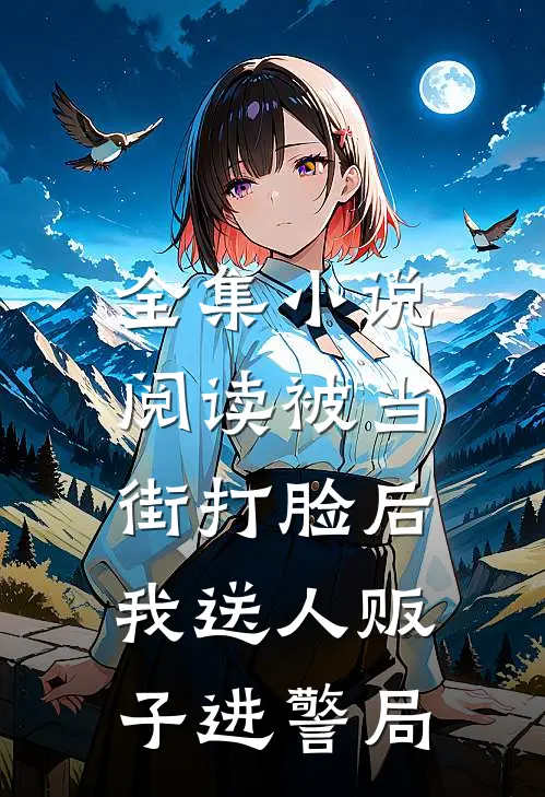 全集小说阅读被当街打脸后，我送人贩子进警局