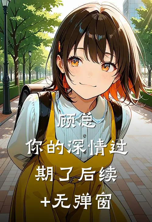 顾总，你的深情过期了后续+无弹窗