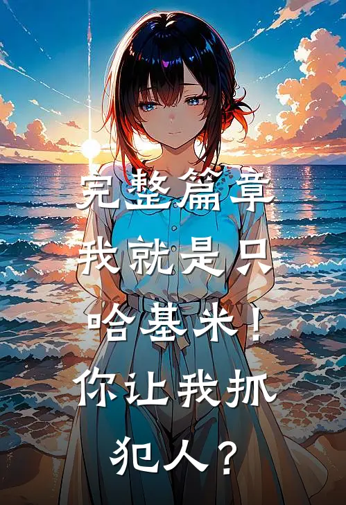 完整篇章我就是只哈基米！你让我抓犯人？