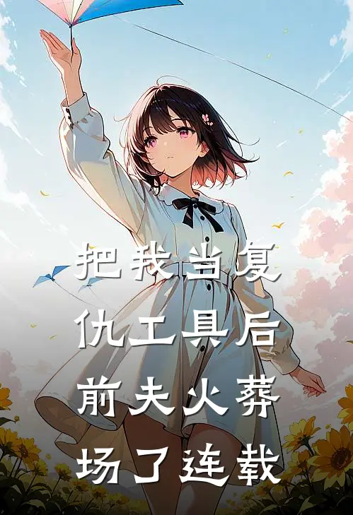 把我当复仇工具后，前夫火葬场了连载