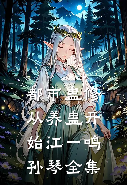 都市蛊修：从养蛊开始江一鸣孙琴全集