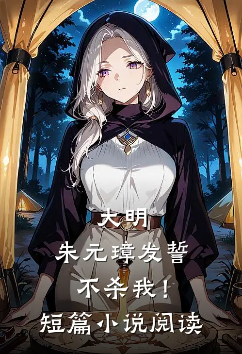 大明：朱元璋发誓不杀我！短篇小说阅读
