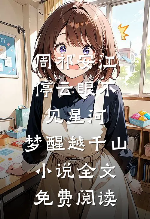 周祁安江停云眼不见星河，梦醒越千山小说全文免费阅读