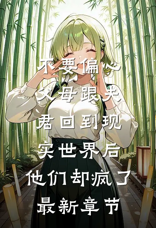 不要偏心父母跟夫君回到现实世界后，他们却疯了最新章节
