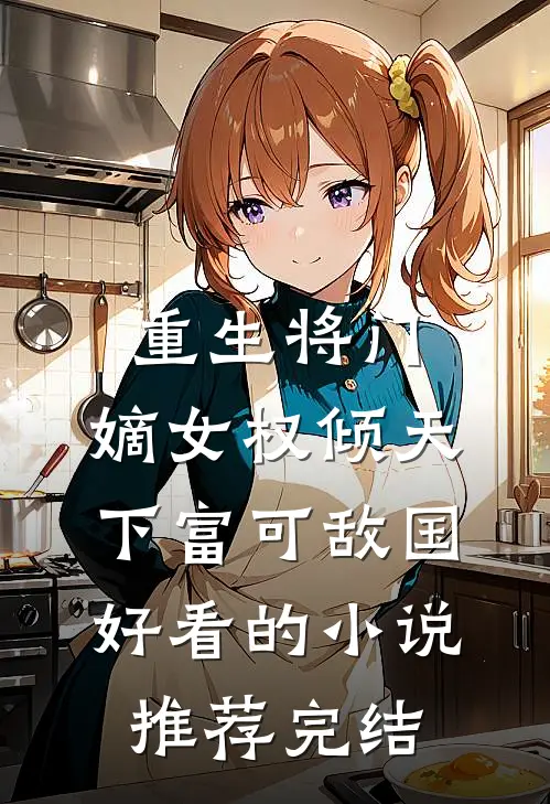 重生将门，嫡女权倾天下富可敌国好看的小说推荐完结