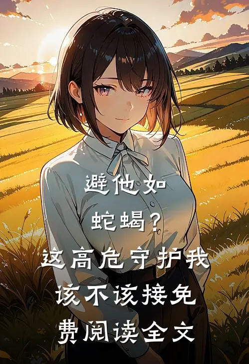 避他如蛇蝎？这高危守护我该不该接免费阅读全文