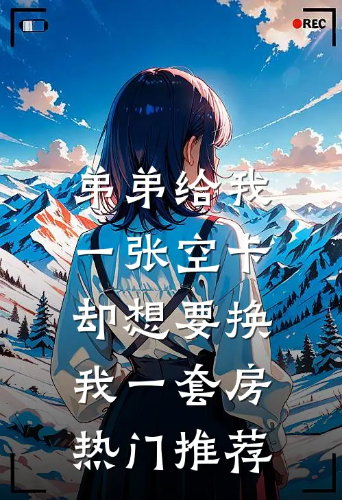 弟弟给我一张空卡，却想要换我一套房热门推荐