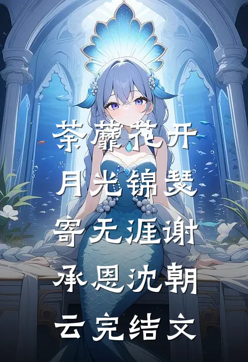 荼蘼花开，月光锦瑟寄无涯谢承恩沈朝云完结文