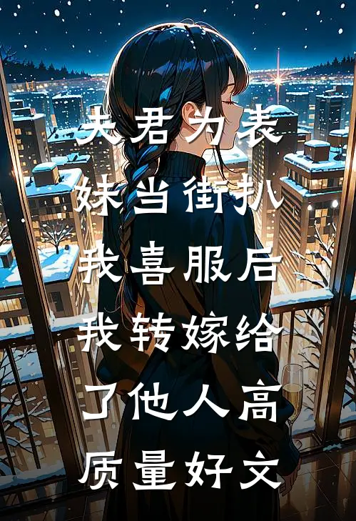 夫君为表妹当街扒我喜服后，我转嫁给了他人高质量好文