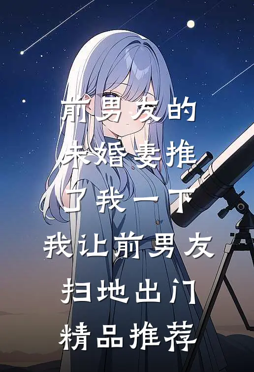 前男友的未婚妻推了我一下，我让前男友扫地出门精品推荐
