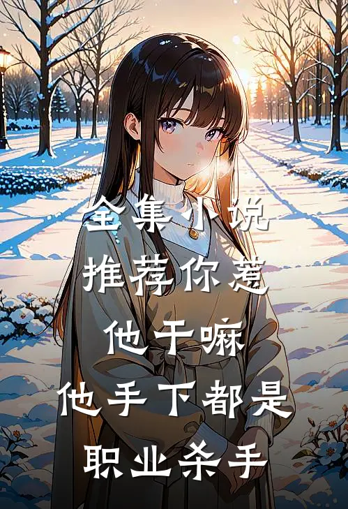 全集小说推荐你惹他干嘛，他手下都是职业杀手