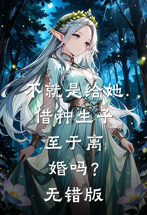 不就是给她借种生子，至于离婚吗？无错版