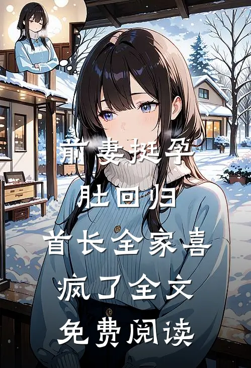 前妻挺孕肚回归，首长全家喜疯了全文免费阅读