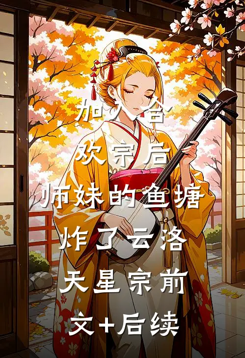 加入合欢宗后，师妹的鱼塘炸了云洛天星宗前文+后续