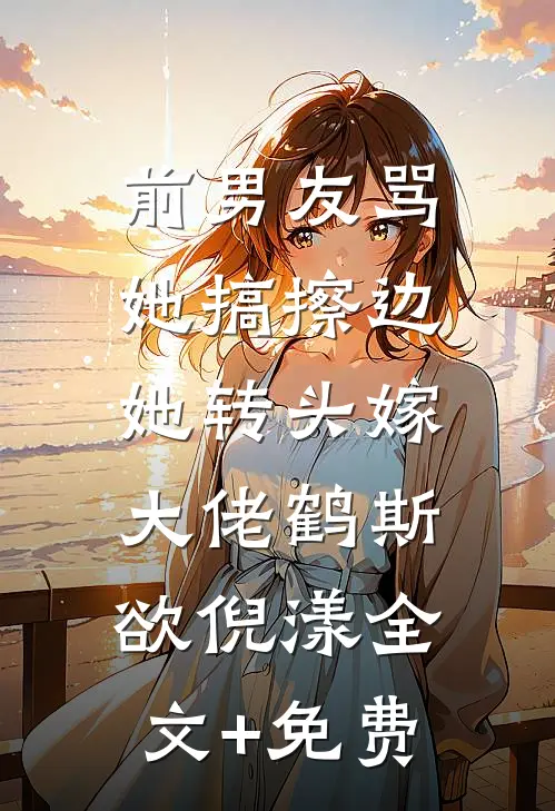 前男友骂她搞擦边，她转头嫁大佬鹤斯欲倪漾全文+免费